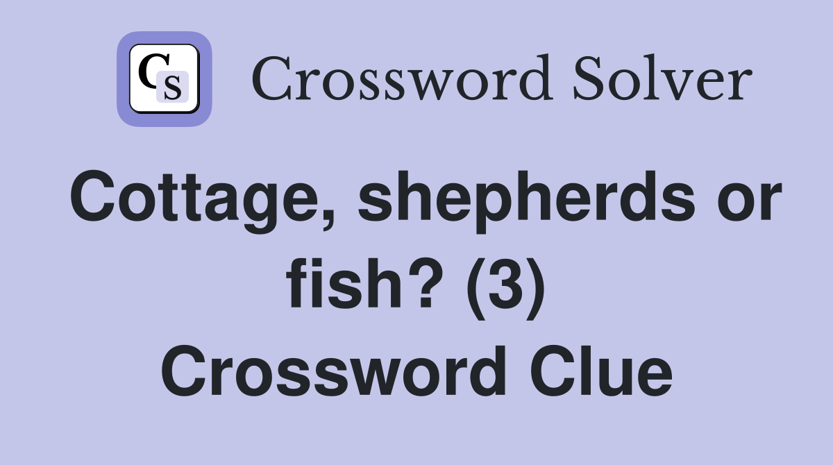 Cottage, shepherds or fish? (3) Crossword Clue