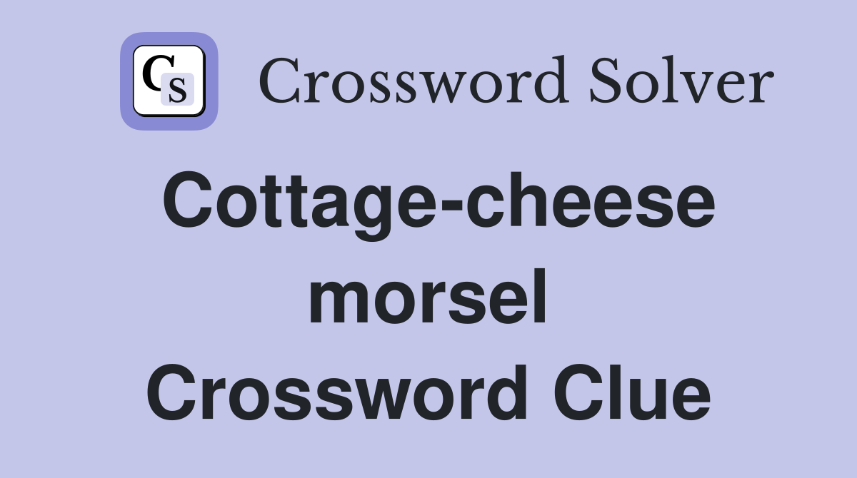 Cottage-cheese morsel Crossword Clue