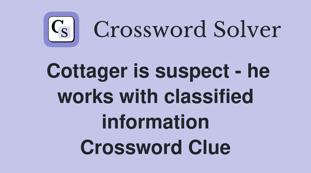 Cottager is suspect - he works with classified information Crossword Clue
