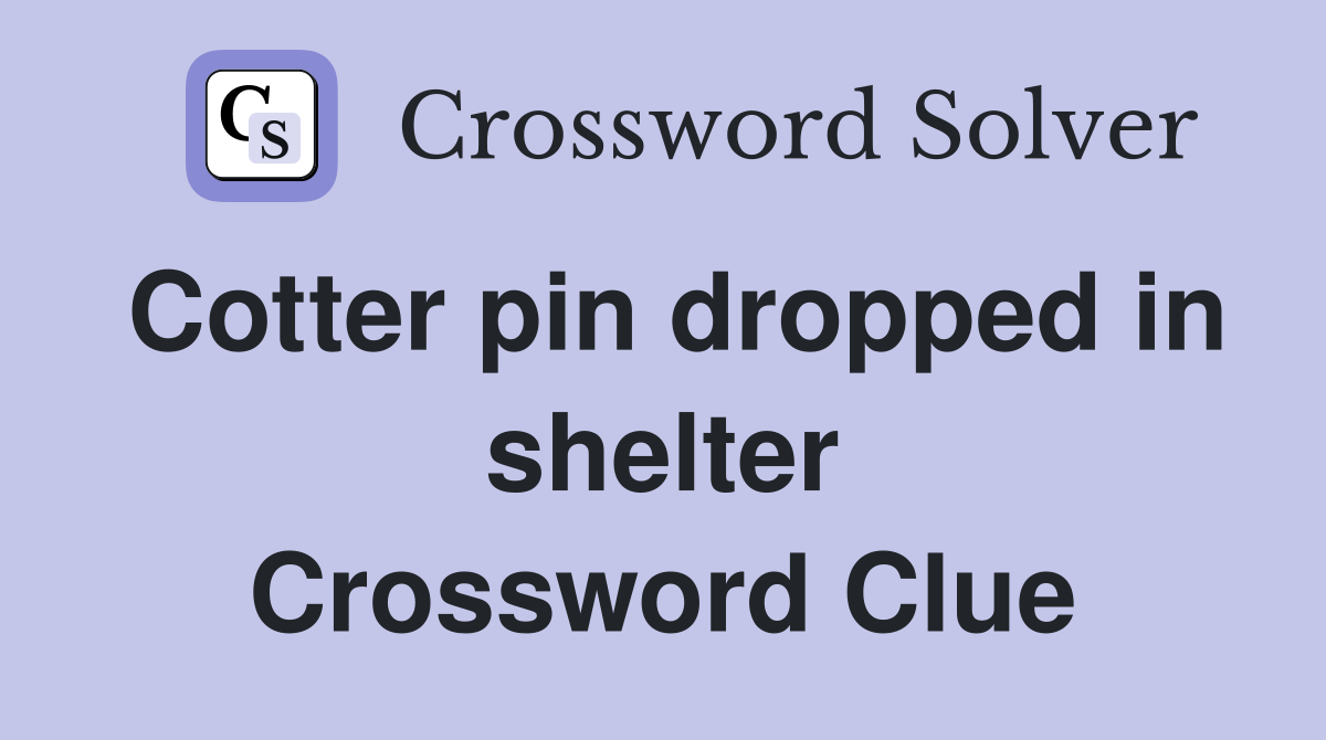 Cotter pin dropped in shelter Crossword Clue