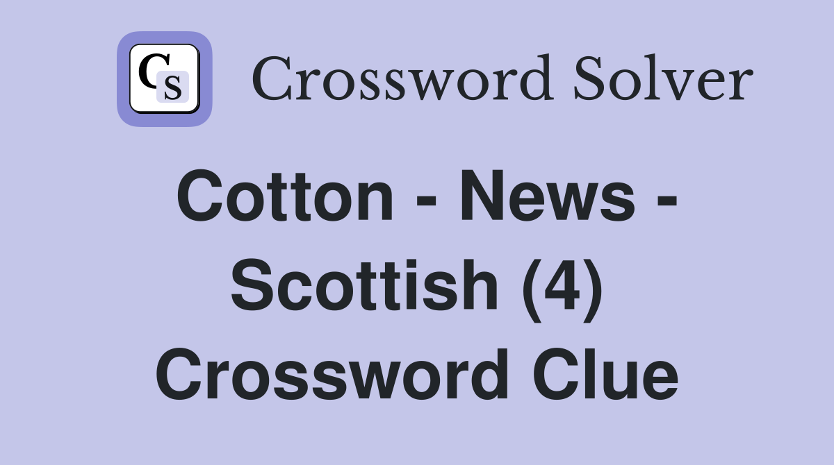 Cotton - News - Scottish (4) Crossword Clue