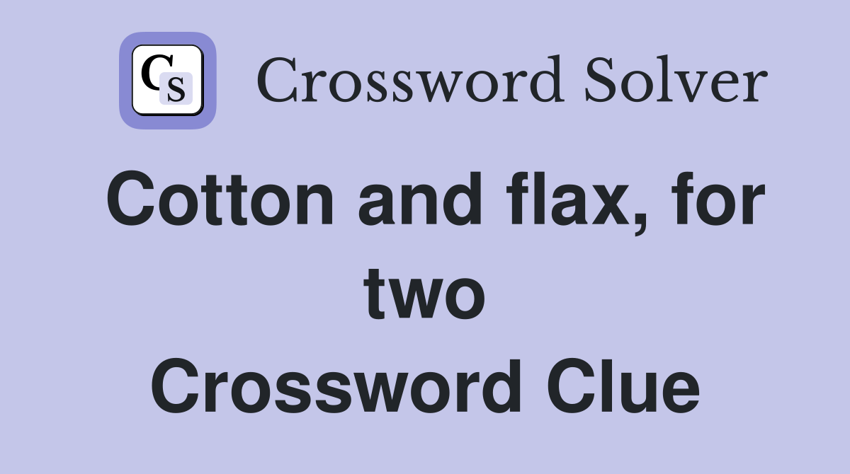 Cotton and flax, for two Crossword Clue