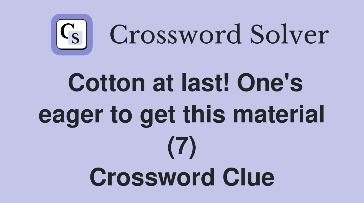 Cotton at last! One's eager to get this material (7) Crossword Clue