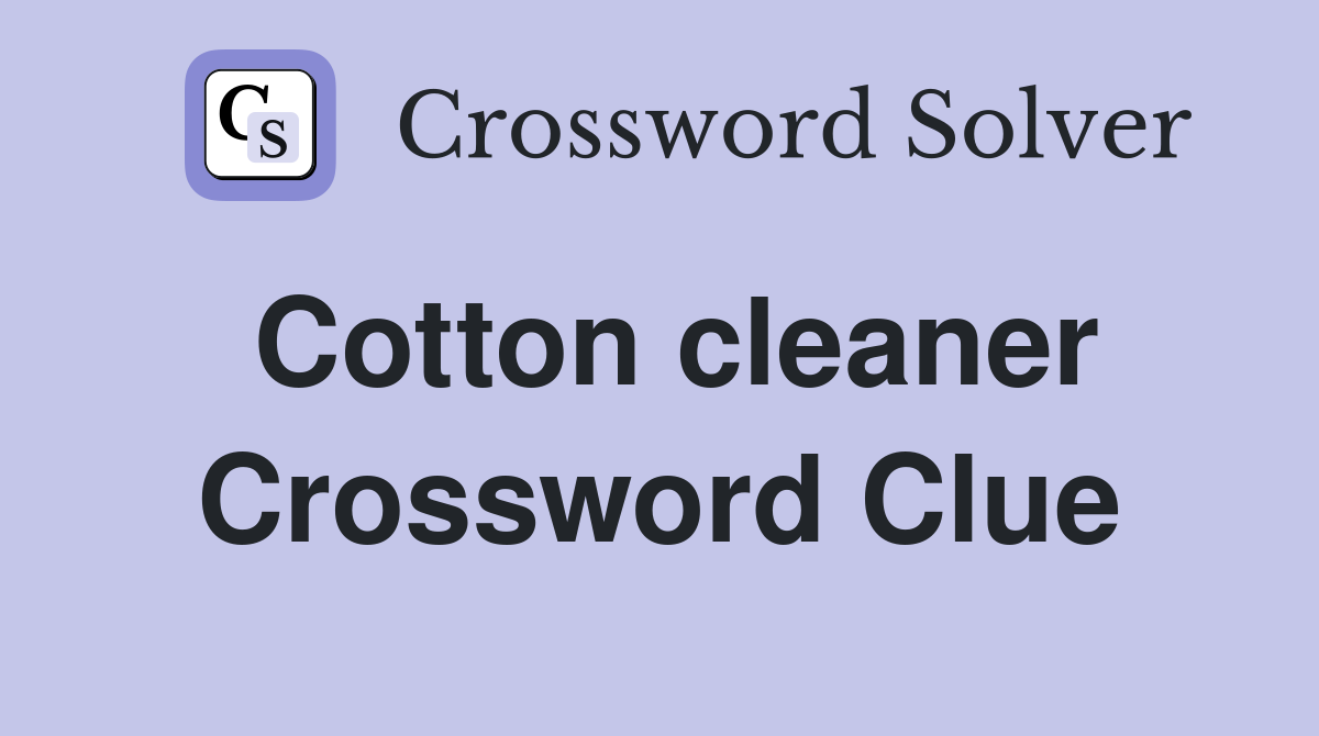 Cotton cleaner Crossword Clue