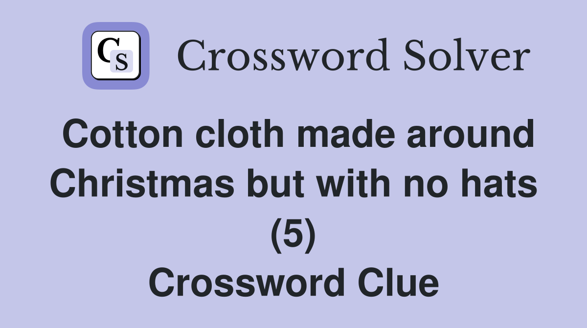 Cotton cloth made around Christmas but with no hats (5) Crossword Clue