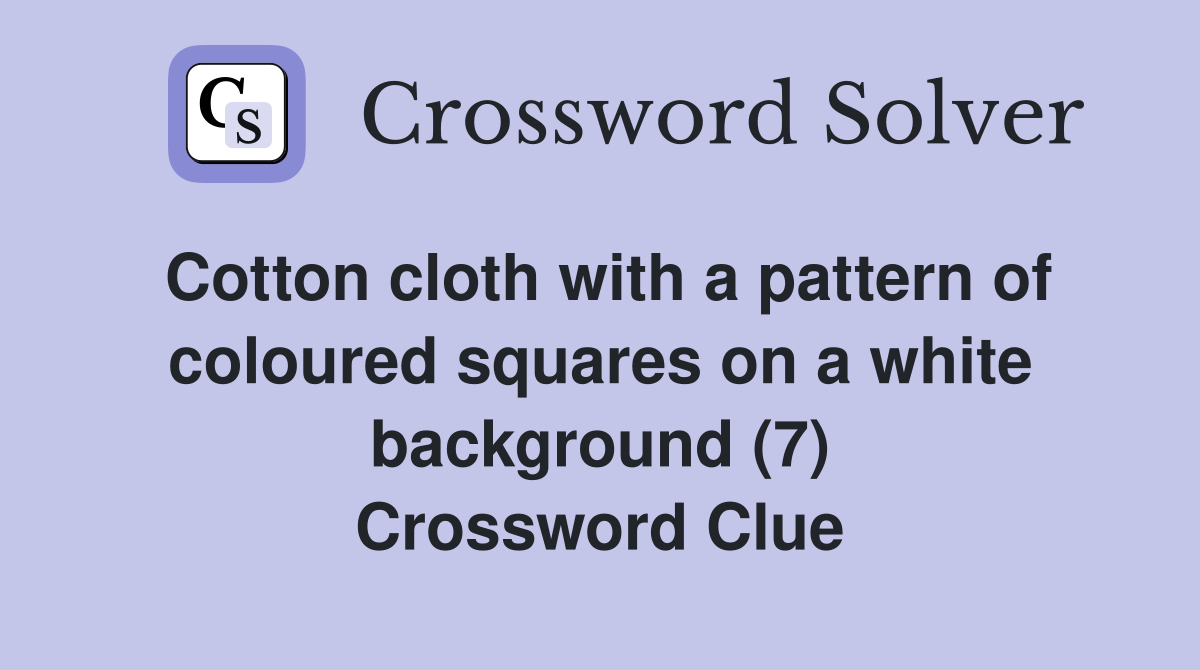 Cotton cloth with a pattern of coloured squares on a white background (7) Crossword Clue