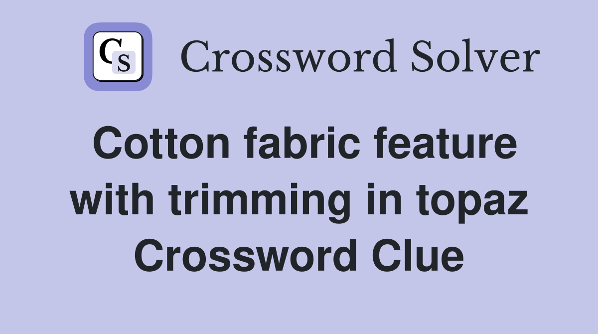 Cotton fabric feature with trimming in topaz Crossword Clue