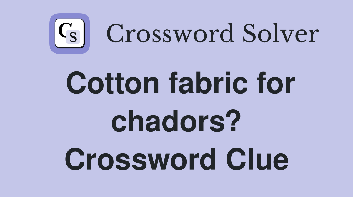 Cotton fabric for chadors? Crossword Clue