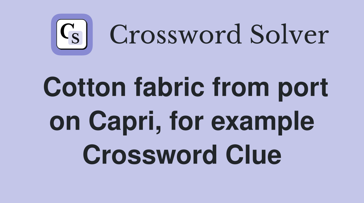 Cotton fabric from port on Capri, for example Crossword Clue
