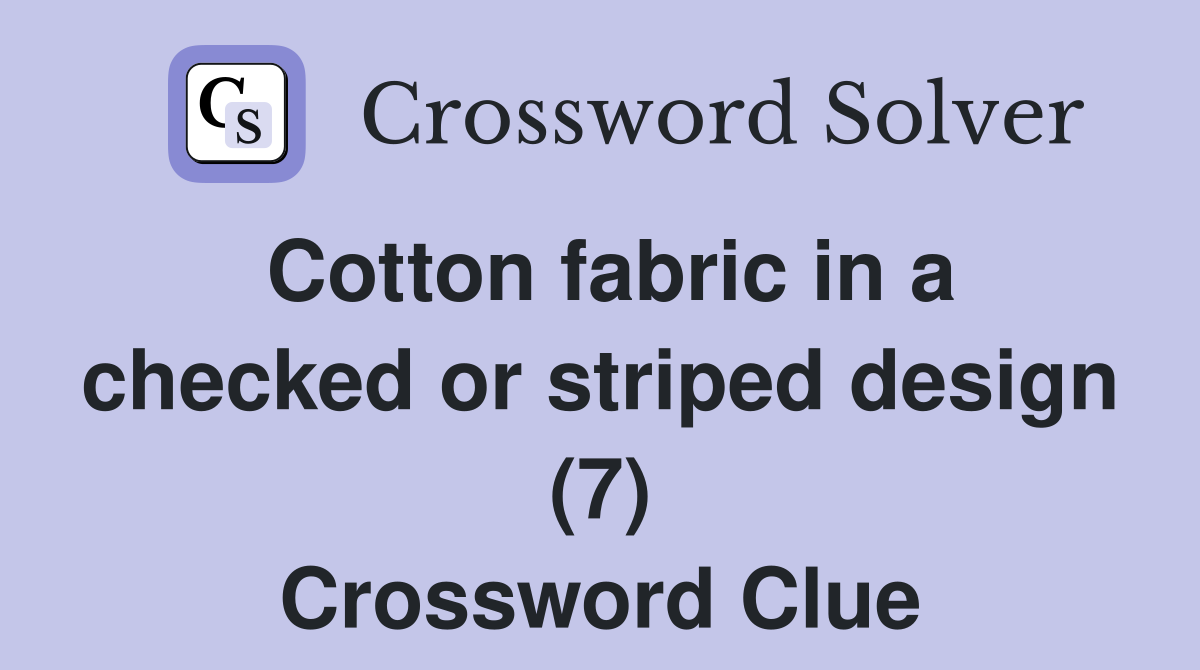 Cotton fabric in a checked or striped design (7) Crossword Clue