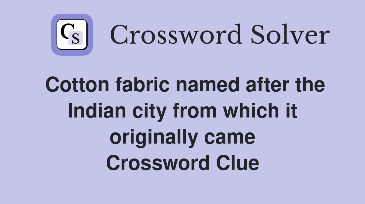 Cotton fabric named after the Indian city from which it originally came Crossword Clue