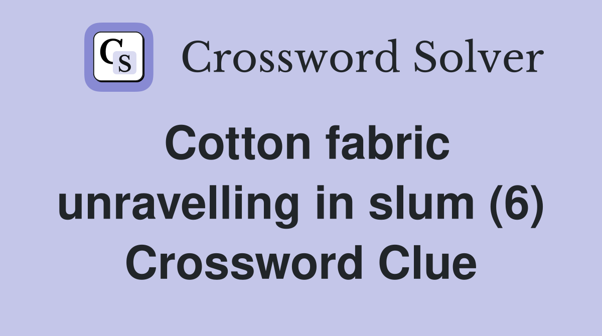Cotton fabric unravelling in slum (6) Crossword Clue