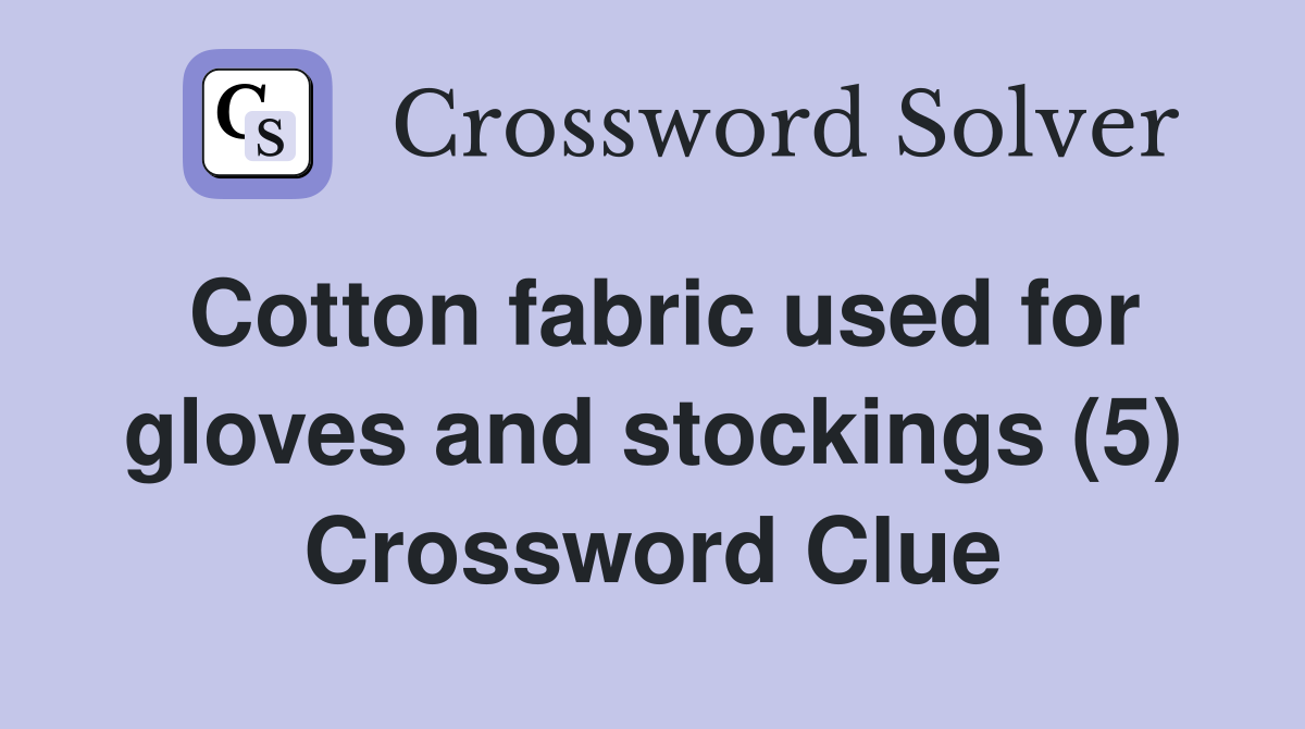 Cotton fabric used for gloves and stockings (5) Crossword Clue