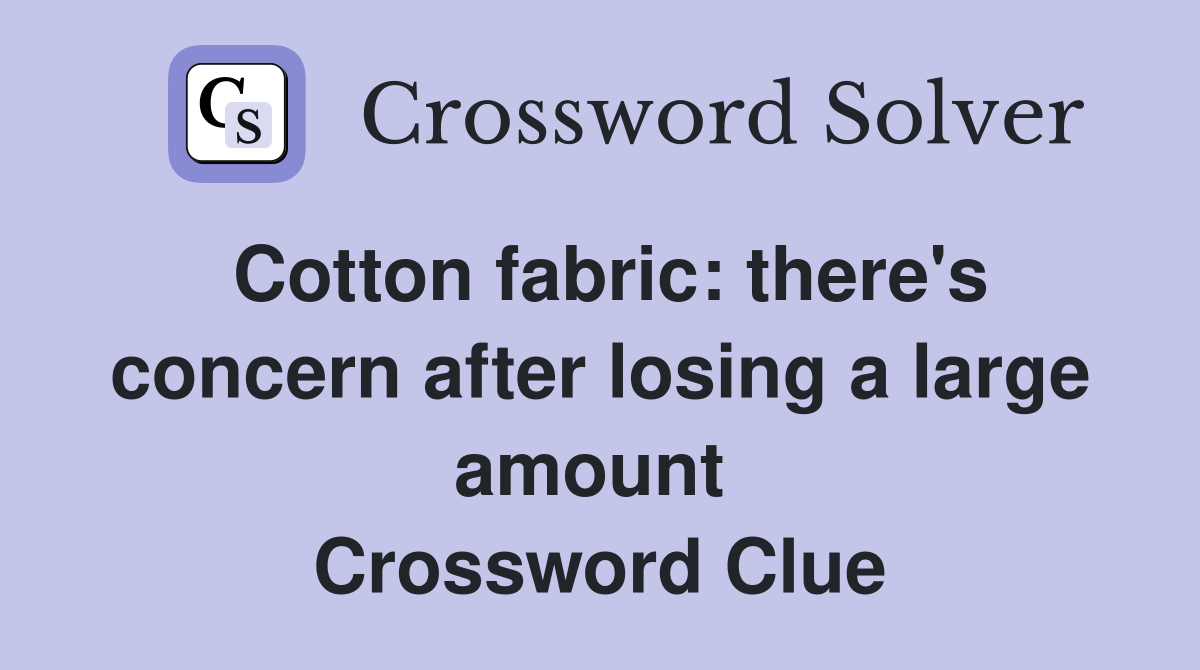 Cotton fabric: there's concern after losing a large amount  Crossword Clue
