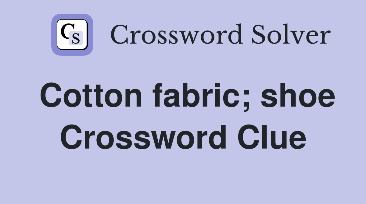 Cotton fabric; shoe Crossword Clue