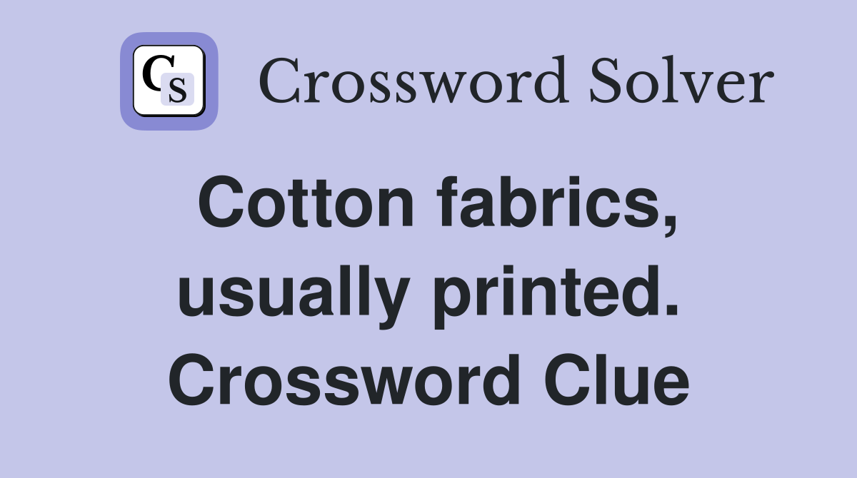 Cotton fabrics, usually printed. Crossword Clue