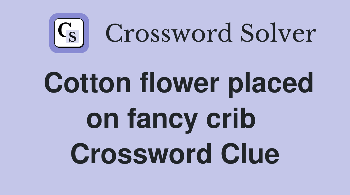 Cotton flower placed on fancy crib  Crossword Clue