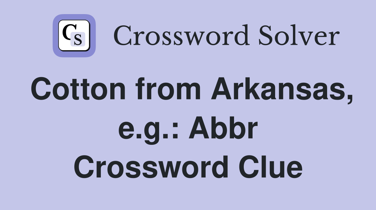 Cotton from Arkansas, e.g.: Abbr Crossword Clue