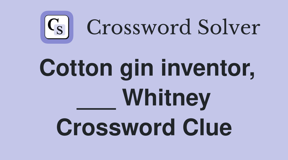 Cotton gin inventor, ___ Whitney Crossword Clue