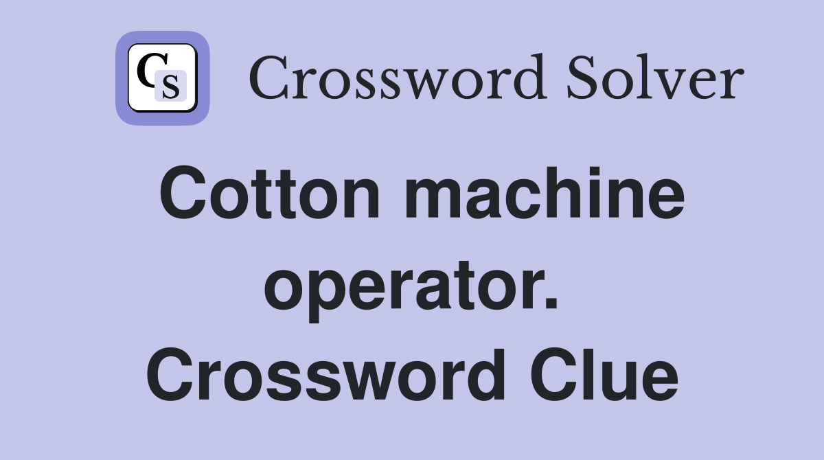 Cotton machine operator. Crossword Clue