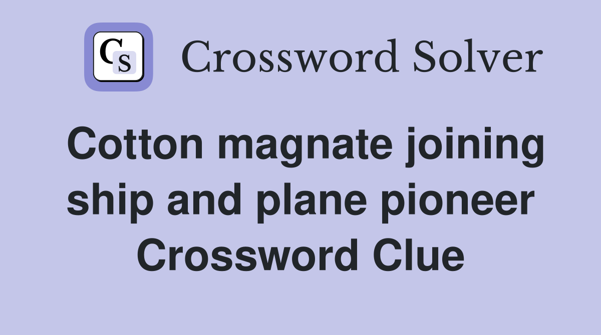 Cotton magnate joining ship and plane pioneer Crossword Clue