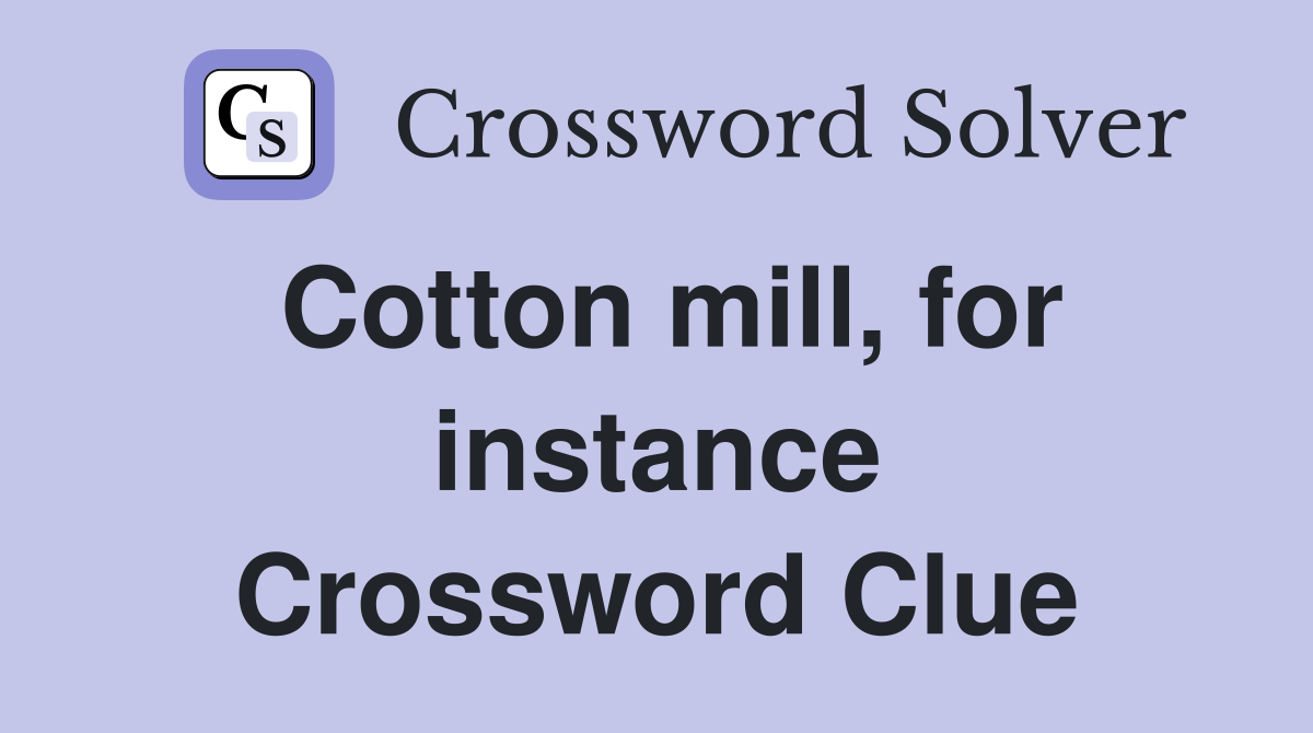 Cotton mill, for instance Crossword Clue