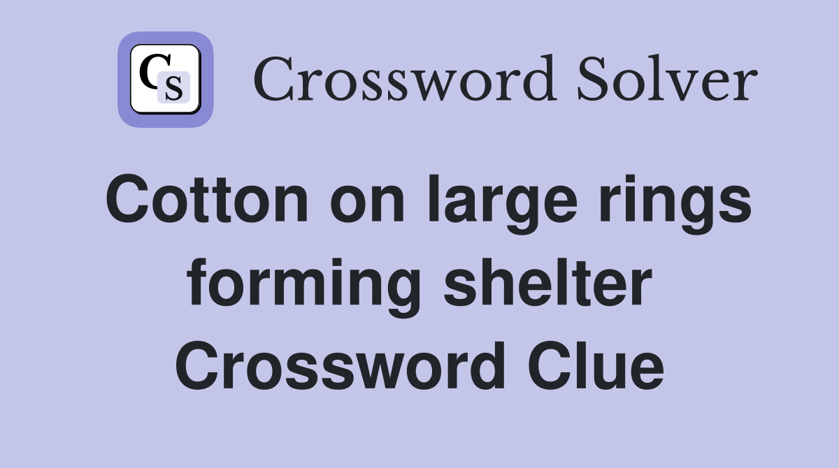 Cotton on large rings forming shelter Crossword Clue