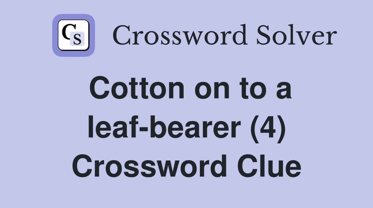 Cotton on to a leaf-bearer (4) Crossword Clue