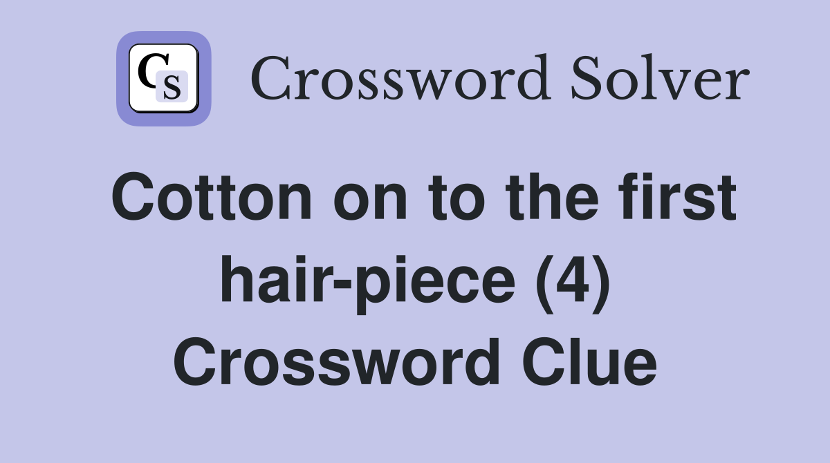 Cotton on to the first hair-piece (4) Crossword Clue