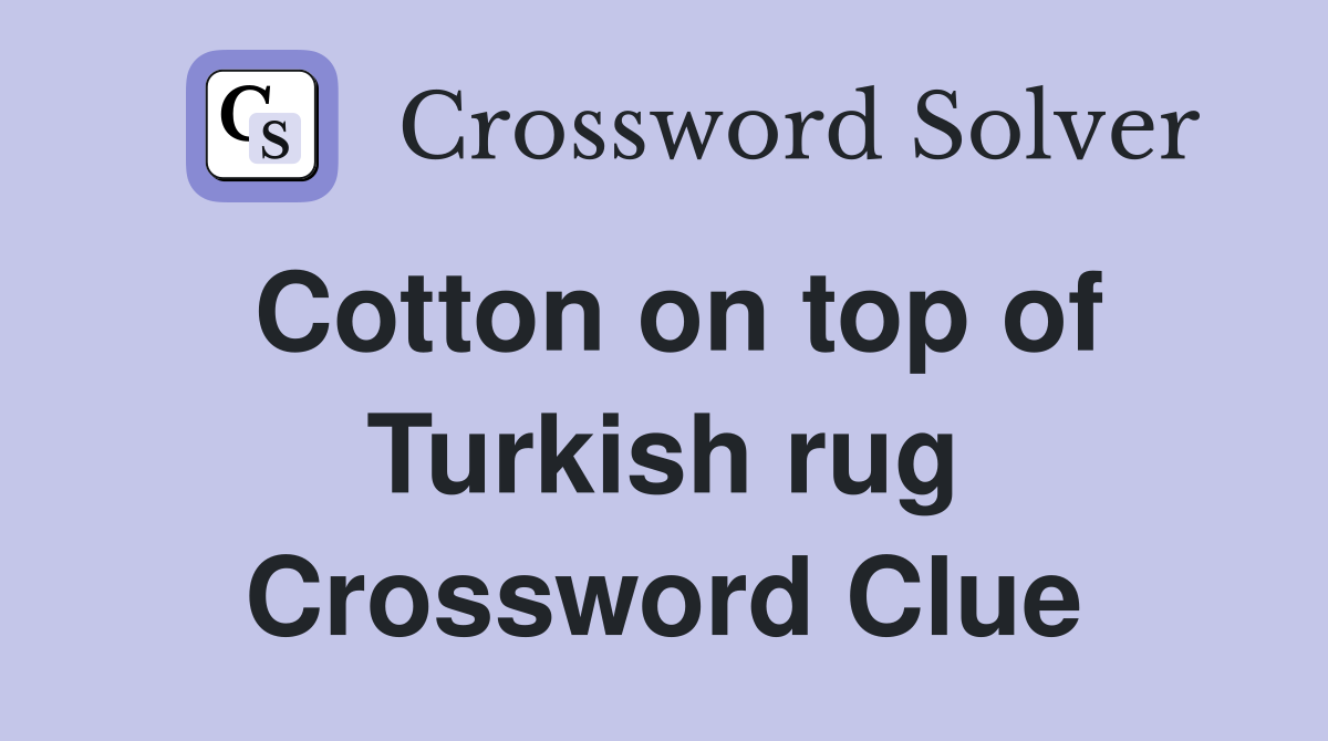 Cotton on top of Turkish rug Crossword Clue