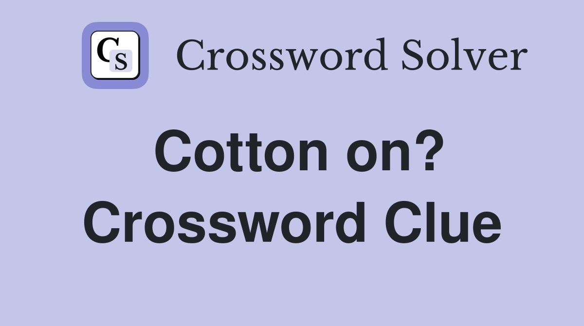 Cotton on? Crossword Clue
