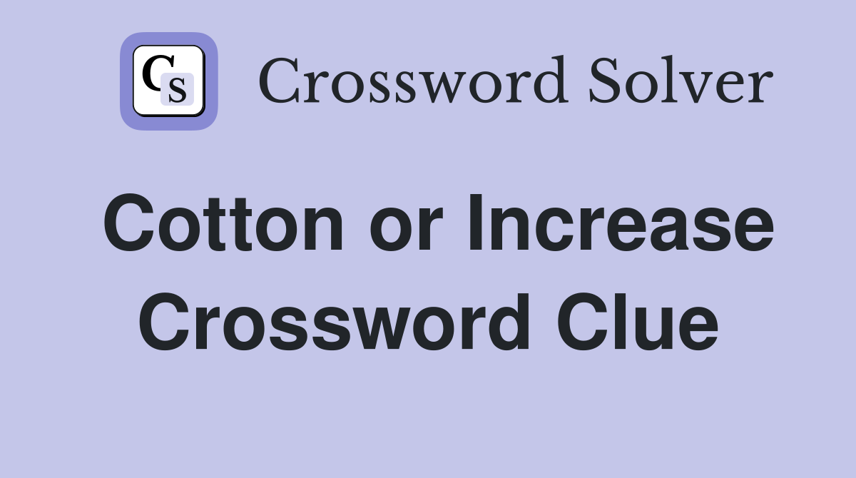 Cotton or Increase Crossword Clue