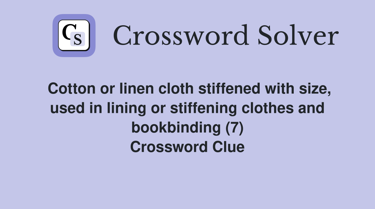 Cotton or linen cloth stiffened with size, used in lining or stiffening clothes and bookbinding (7) Crossword Clue