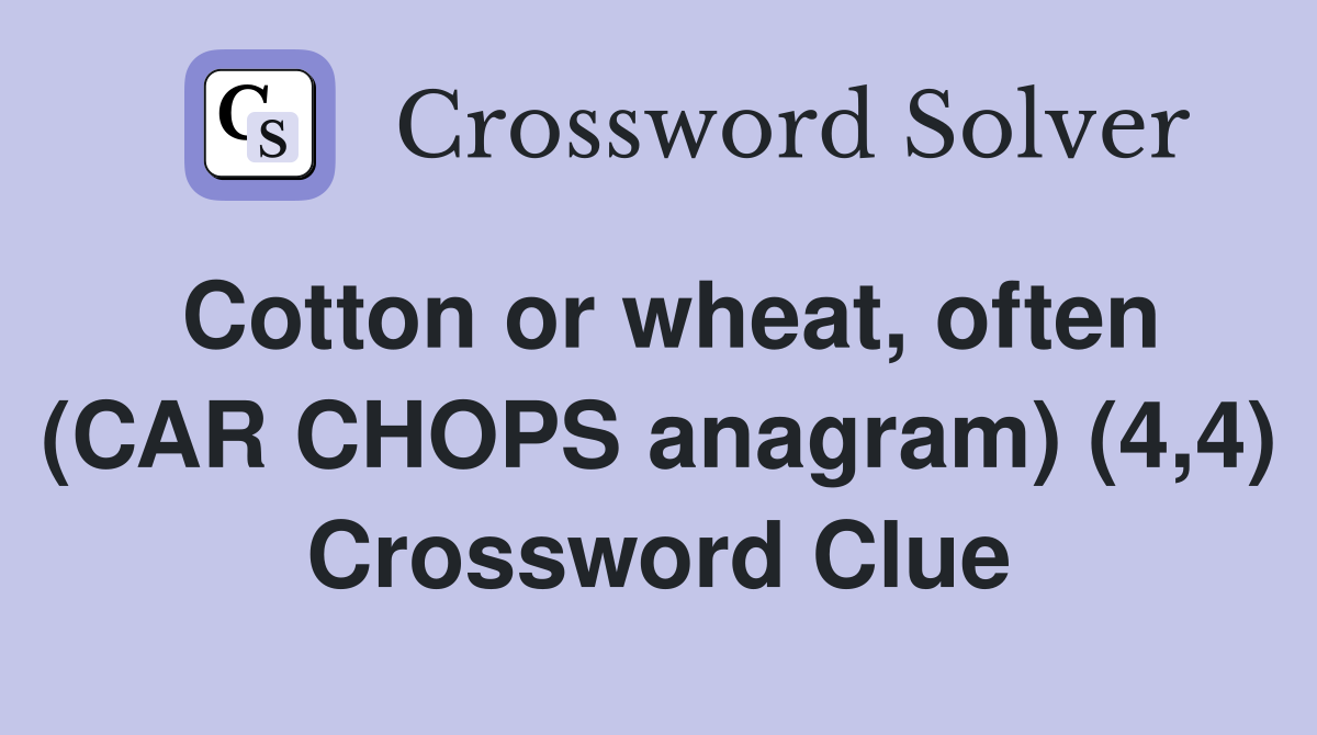 Cotton or wheat, often (CAR CHOPS anagram) (4,4) Crossword Clue