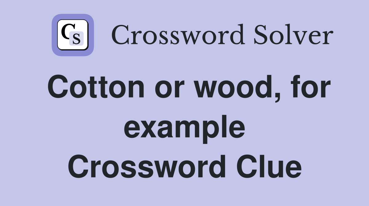 Cotton or wood, for example Crossword Clue