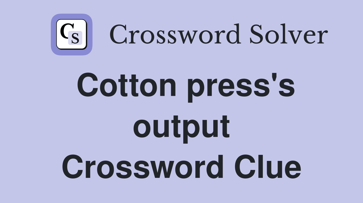 Cotton press's output Crossword Clue