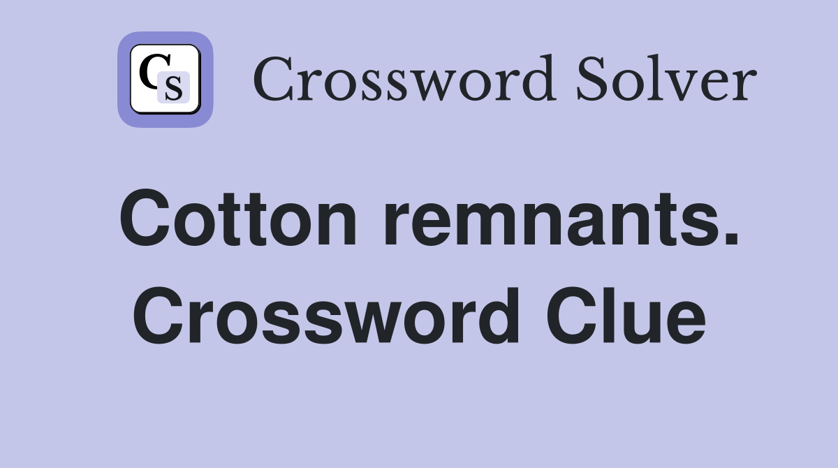 Cotton remnants. Crossword Clue