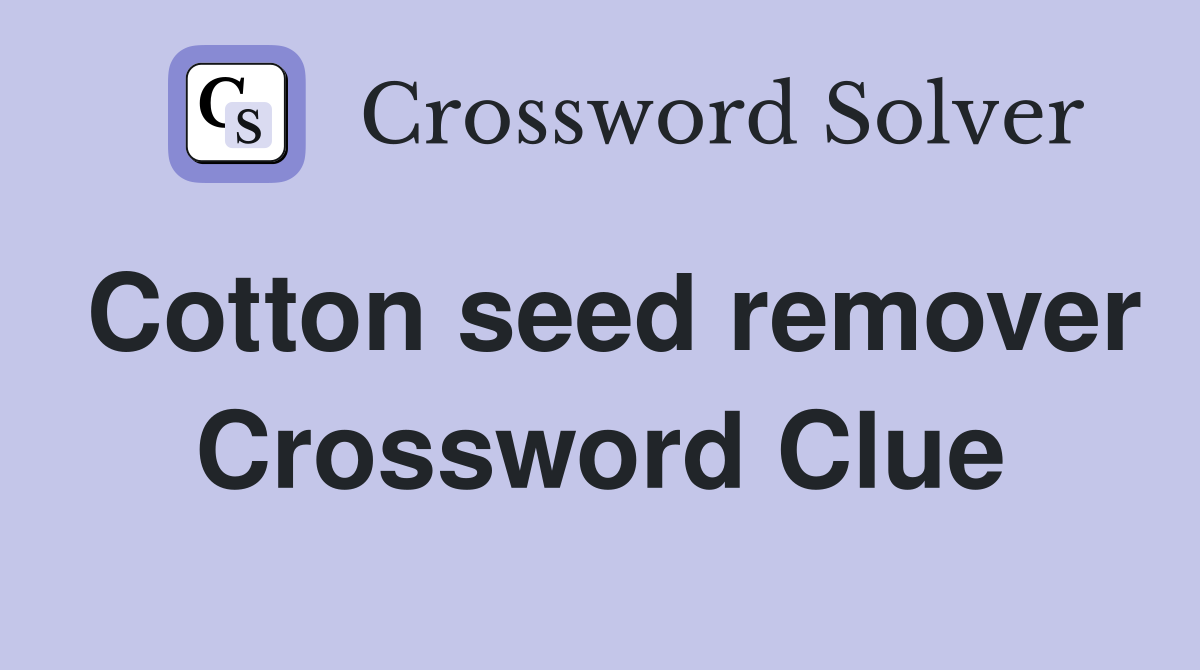 Cotton seed remover Crossword Clue