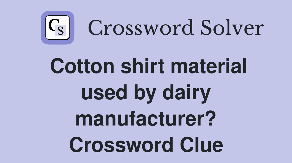 Cotton shirt material used by dairy manufacturer? Crossword Clue