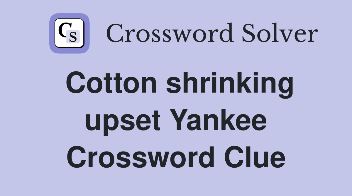 Cotton shrinking upset Yankee Crossword Clue