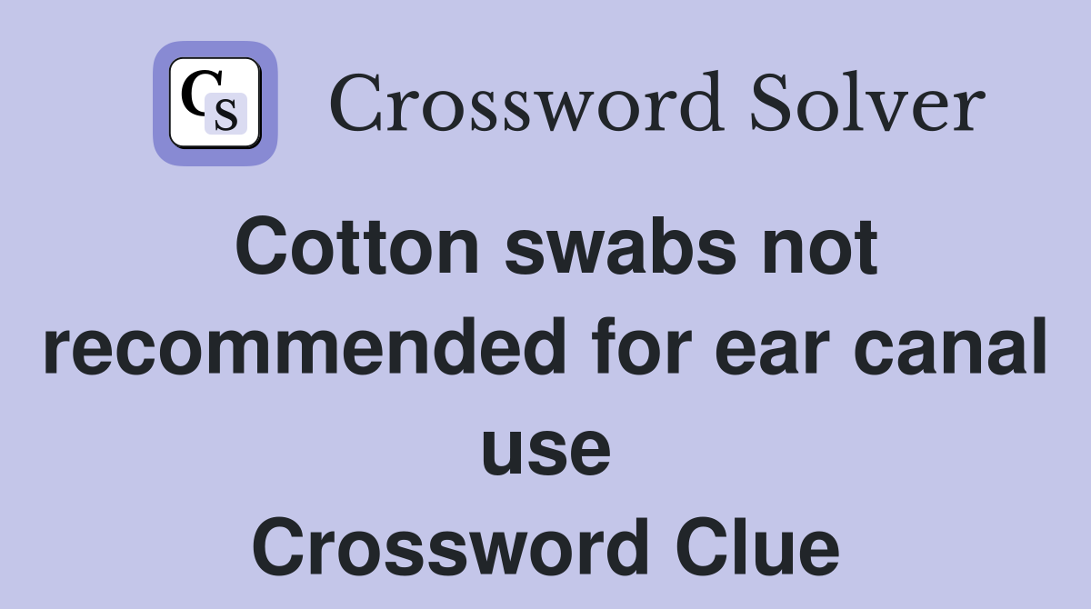 Cotton swabs not recommended for ear canal use Crossword Clue