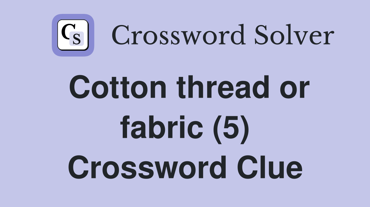 Cotton thread or fabric (5) Crossword Clue