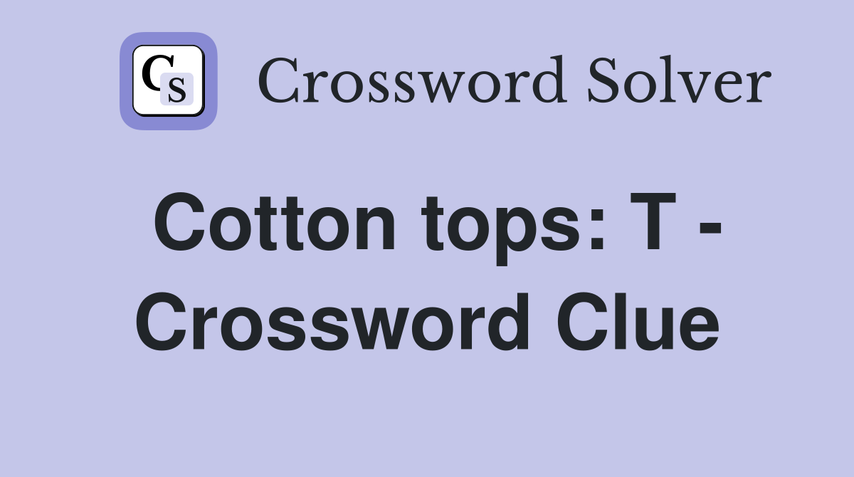 Cotton tops: T - Crossword Clue