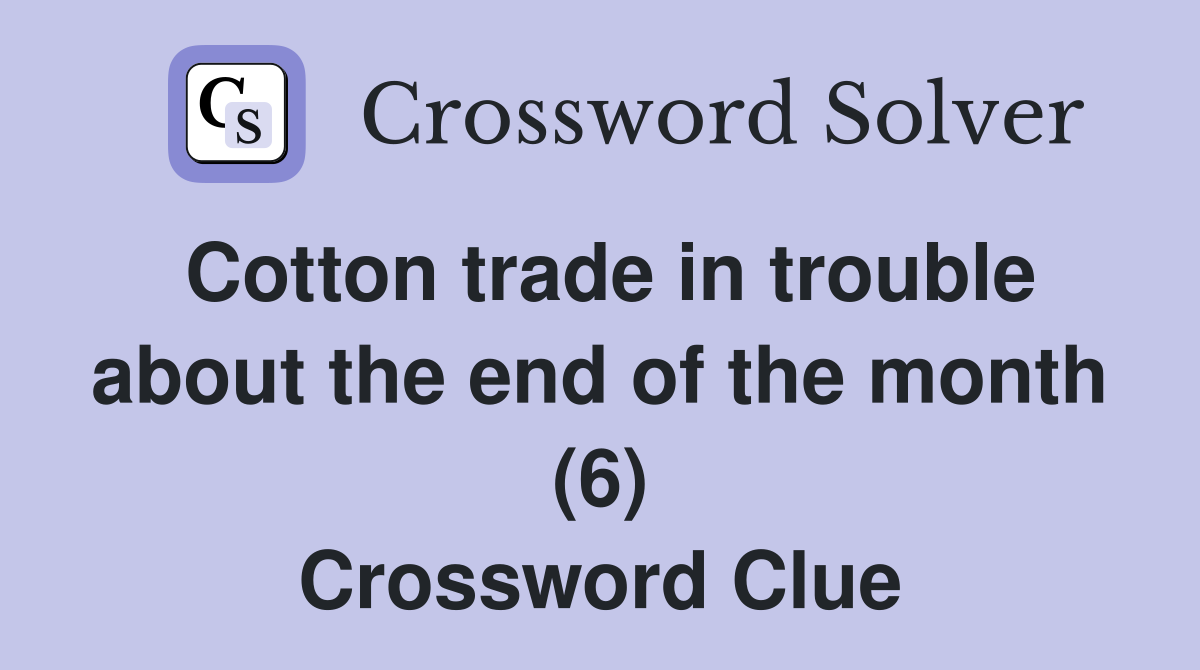 Cotton trade in trouble about the end of the month (6) Crossword Clue