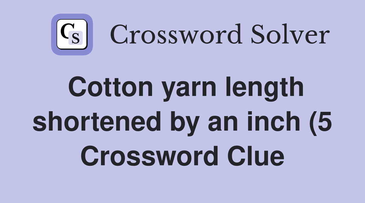 Cotton yarn length shortened by an inch (5) Crossword Clue Answers Cotton yarn length shortened by an inch (5) Crossword Clue Answers