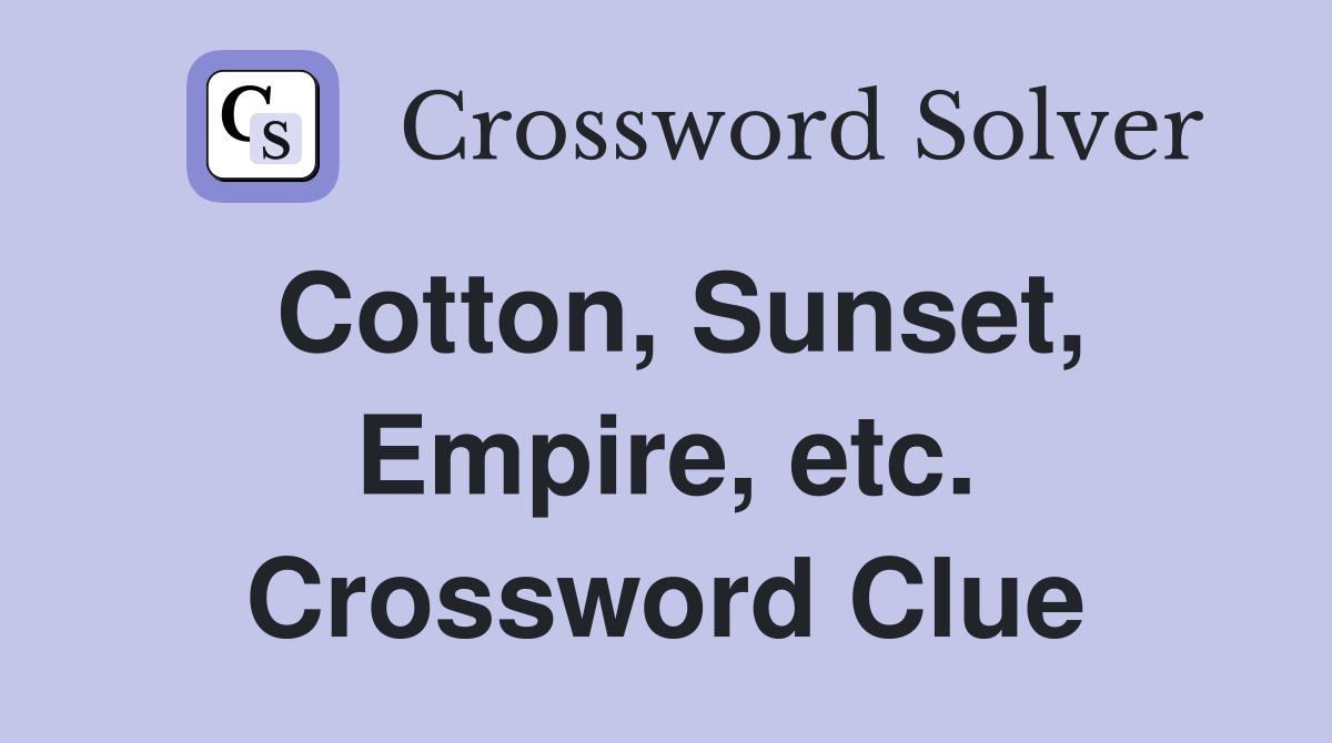 Cotton, Sunset, Empire, etc. Crossword Clue