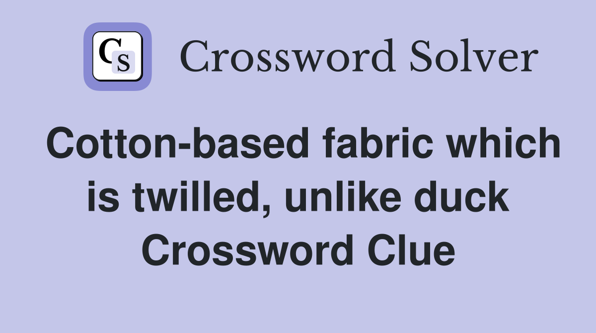Cotton-based fabric which is twilled, unlike duck Crossword Clue