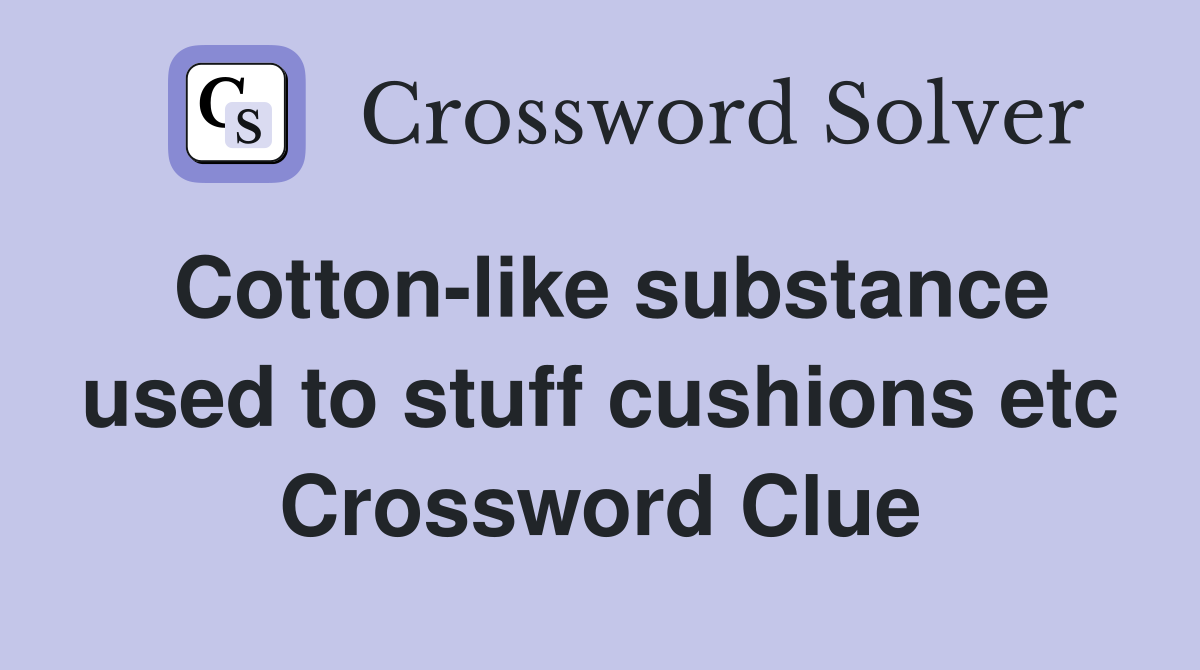 Cotton-like substance used to stuff cushions etc Crossword Clue