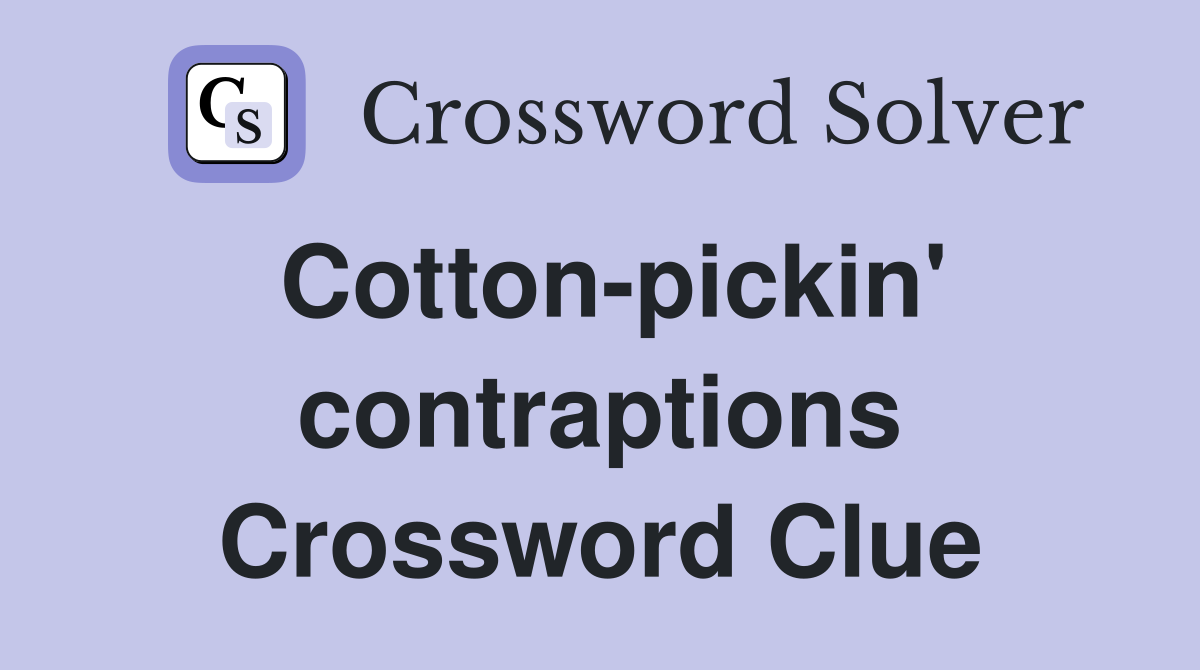 Cotton-pickin' contraptions Crossword Clue
