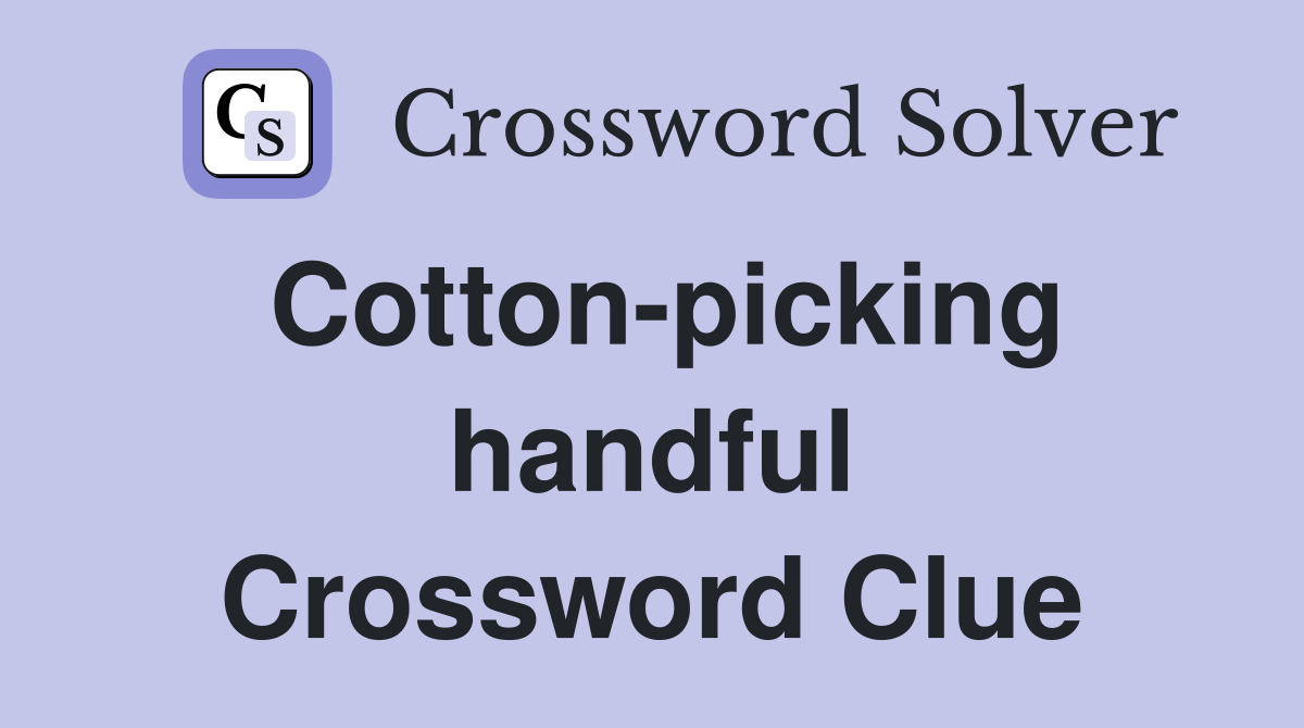Cotton-picking handful Crossword Clue